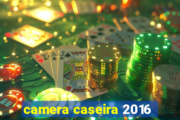 camera caseira 2016